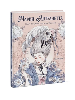 Мария Антуанетта. Взлет и падение королевы Франции (с иллюстрациями Loputyn) - купить в магазине Кассандра, фото, 9785002508549, 