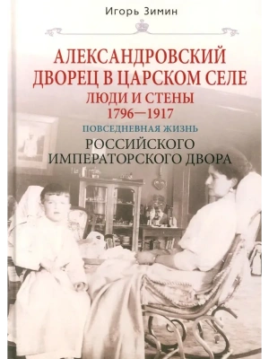 Александровский дворец в Царском Селе. Люди и стены. 1796-1917. Повседневная жизнь Россий- купить в магазине Кассандра, фото, 9785227111661, 