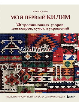 Мой первый КИЛИМ. 26 традиционных узоров для ковров, сумок и украшений. Японский курс ручного ткачества для начинающих - купить в магазине Кассандра, фото, 9785042167966, 