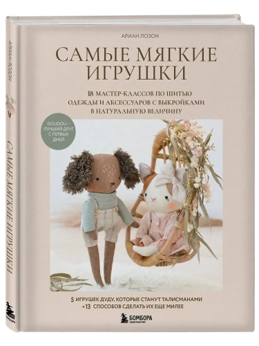 Самые мягкие игрушки. 18 мастер-классов по шитью одежды и аксессуаров с выкройками в натуральную величину.- купить в магазине Кассандра, фото, 9785042167935, 