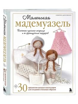 Маленькая мадемуазель. Вязаная куколка-модница и ее французский гардероб - купить в магазине Кассандра, фото, 9785042103728, 
