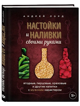 Настойки и наливки своими руками. Ягодные, перцовые, ореховые и другие напитки с мужским характером - купить в магазине Кассандра, фото, 9785041990725, 
