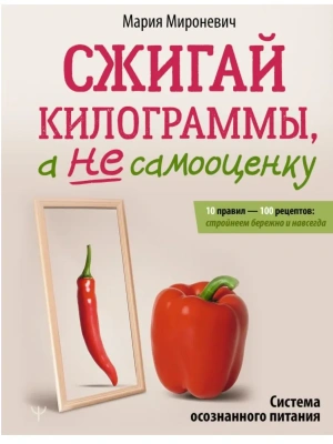 Сжигай килограммы, а не самооценку. Система осознанного питания. 10 правил - 100 рецептов: стройнеем- купить в магазине Кассандра, фото, 9785171807634, 