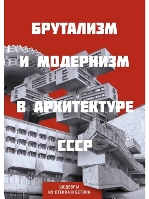 Брутализм и модернизм в архитектуре СССР. Шедевры из стекла и бетона- купить в магазине Кассандра, фото, 9785042156823, 