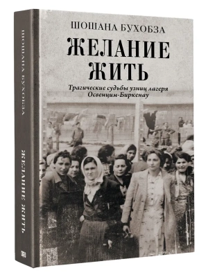 Желание жить. Трагические судьбы узниц лагеря Освенцим-Биркенау- купить в магазине Кассандра, фото, 9785171686987, 