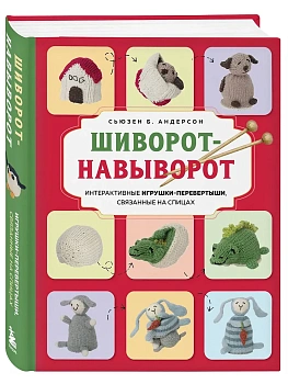 Шиворот-навыворот. Интерактивные игрушки-перевертыши, связанные на спицах - купить в магазине Кассандра, фото, 9785042111860, 