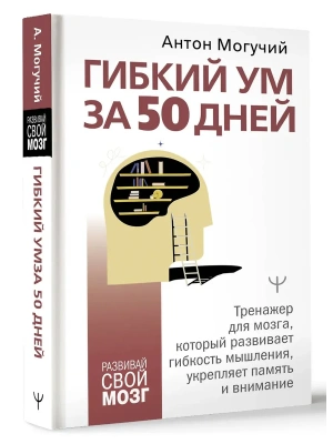 Гибкий ум за 50 дней. Тренажер для мозга, который развивает гибкость мышления, укрепляет память и внимание — фото, ISBN 9785171700850