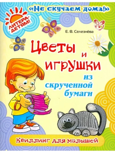 Литера.Не скучаем дома!Цветы и игрушки из скрученной бумаги- купить в магазине Кассандра, фото, 9785407002994, 