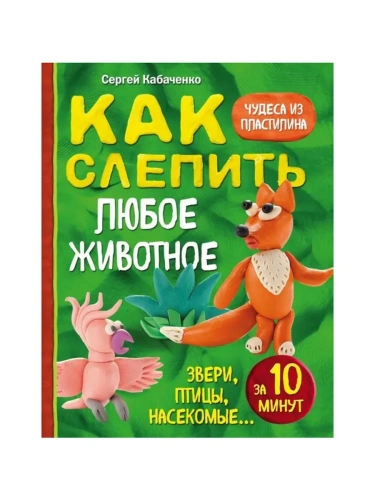 Как слепить из пластилина любое животное за 10 минут. Звери, птицы, насекомые...- купить в магазине Кассандра, фото, 9785699946662, 