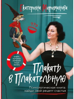 Плакать в Плакательную. Психологическая книга: как найти свой рецепт счастья- купить в магазине Кассандра, фото, 9785041860646, 