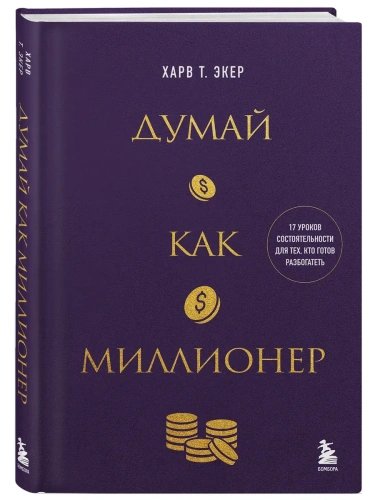 Думай как миллионер. 17 уроков состоятельности для тех, кто готов разбогатеть- купить в магазине Кассандра, фото, 9785042076664, 