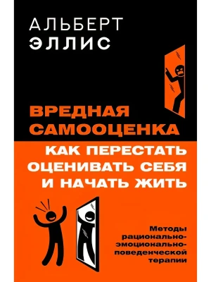 Вредная самооценка. Как перестать оценивать себя и начать жить. Методы рационально-эмоционально-поведенческой терапии- купить в магазине Кассандра, фото, 9785171823627, 