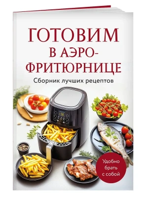 Готовим в аэрофритюрнице. Сборник лучших рецептов- купить в магазине Кассандра, фото, 9785042167942, 