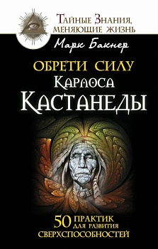 Обрети силу Карлоса Кастанеды. 50 практик для развития сверхспособностей - купить в магазине Кассандра, фото, 9785170954742, 