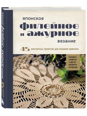 Японское филейное и ажурное вязание. 45 элегантных проектов для вязания крючком. Скатерти, салфетки и другие предметы интерьера- купить в магазине Кассандра, фото, 9785042238109, 