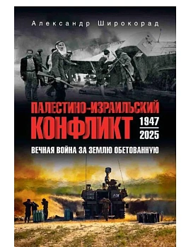 Палестино-Израильский конфликт: 1947-2025. Вечная война за землю обетованную  (12+) - купить в магазине Кассандра, фото, 9785448458651, 