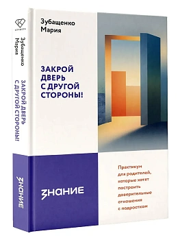 Закрой дверь с другой стороны! Практикум для родителей, которые хотят построить доверительные отношения с подростком - купить в магазине Кассандра, фото, 9785171792572, 