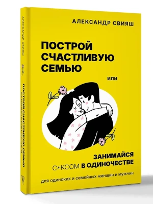 Построй счастливую семью или занимайся с*ксом в одиночестве. Для одиноких и семейных женщин и мужчин- купить в магазине Кассандра, фото, 9785171792053, 