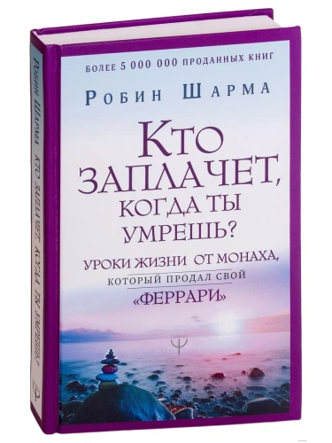 Кто заплачет, когда ты умрешь? Уроки жизни от монаха, который продал свой ?феррари?- купить в магазине Кассандра, фото, 9785171148980, 