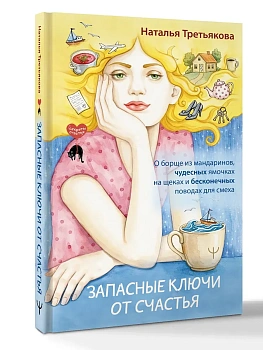 Запасные ключи от счастья. О борще из мандаринов, чудесных ямочках на щеках и бесконечных поводах для смеха - купить в магазине Кассандра, фото, 9785171808143, 
