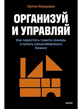 Организуй и управляй. Как перестать тушить пожары и начать масштабировать бизнес - купить в магазине Кассандра, фото, 9785002505418, 