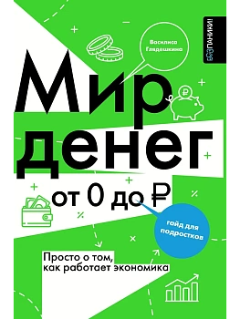 Мир денег. Просто о том, как работает экономика: гайд для подростков - купить в магазине Кассандра, фото, 9785171647391, 
