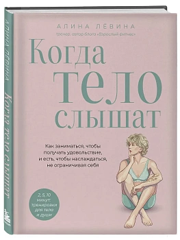 Когда тело слышат. Как заниматься, чтобы получать удовольствие и есть, чтобы наслаждаться, не ограничивая себя - купить в магазине Кассандра, фото, 9785042217500, 