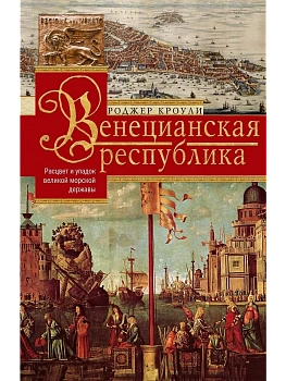 Венецианская республика. Расцвет и упадок великой морской империи. 1000-1503 - купить в магазине Кассандра, фото, 9785227086808, 