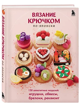 Вязание крючком по-японски. 150 аппетитных моделей: игрушки, обвесы, брелоки, реквизит - купить в магазине Кассандра, фото, 9785042021442, 