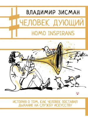 Человек дующий. Homo inspirans: История о том, как человек поставил дыхание на службу искусству- купить в магазине Кассандра, фото, 9785171823146, 