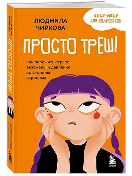 Просто треш! Как пережить стресс, экзамены и давление со стороны взрослых - купить в магазине Кассандра, фото, 9785042139178, 