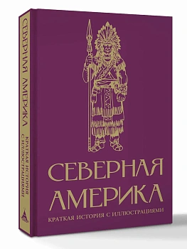 Северная Америка. Краткая история с иллюстрациями - купить в магазине Кассандра, фото, 9785171751005, 
