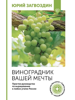 Виноградник вашей мечты. Простое руководство по выращиванию в любом уголке России - купить в магазине Кассандра, фото, 9785171645892, 
