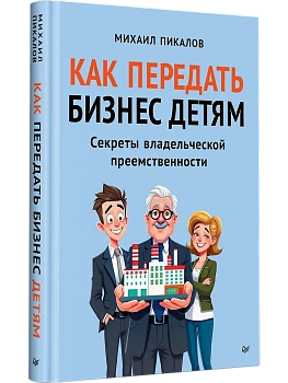 Как передать бизнес детям. Секреты владельческой преемственности - купить в магазине Кассандра, фото, 9785446144747, 