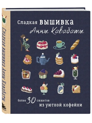 Сладкая вышивка Анны Кавабаты. Более 30 сюжетов из уютной кофейни- купить в магазине Кассандра, фото, 9785042256233, 