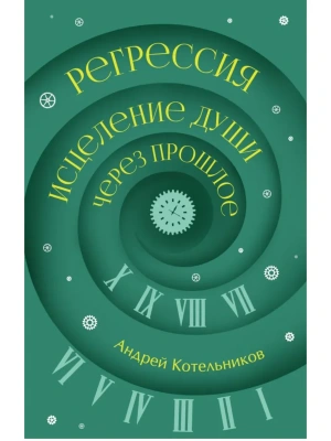 Регрессия. Исцеление души через прошлое- купить в магазине Кассандра, фото, 9785171842994, 