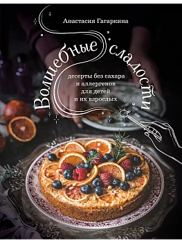 Волшебные сладости: десерты без сахара и аллергенов для детей и их взрослых - купить в магазине Кассандра, фото, 9785041885496, 
