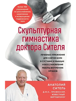 Скульптурная гимнастика доктора Сителя. Лечебные упражнения для снятия боли в суставах и мышцах и во — фото, ISBN 9785042459818