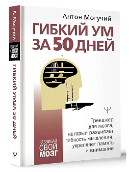 Гибкий ум за 50 дней. Тренажер для мозга, который развивает гибкость мышления, укрепляет память и внимание — фото, ISBN 9785171700850