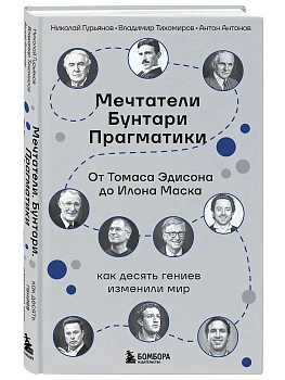 Мечтатели. Бунтари. Прагматики. От Томаса Эдисона до Илона Маска: как десять гениев изменили мир - купить в магазине Кассандра, фото, 9785042233913, 