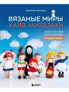 Вязаные миры Хаяо Миядзаки. Амигуруми-персонажи студии Ghibli - купить в магазине Кассандра, фото, 9785041909222, 