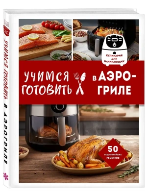 Учимся готовить в аэрогриле- купить в магазине Кассандра, фото, 9785042290411, 