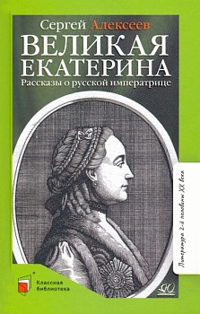 Великая Екатерина. Рассказы о русской императрице Екатерине II.  Алексеев С.П. - купить в магазине Кассандра, фото, 9785907545656, 