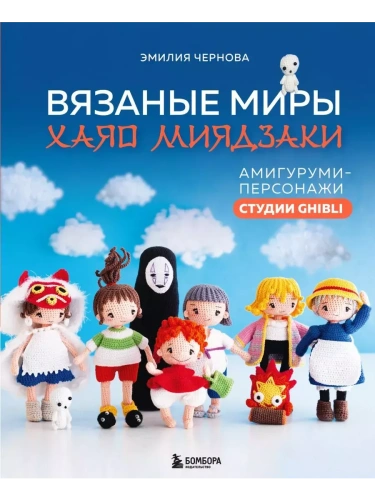 Вязаные миры Хаяо Миядзаки. Амигуруми-персонажи студии Ghibli- купить в магазине Кассандра, фото, 9785041909222, 
