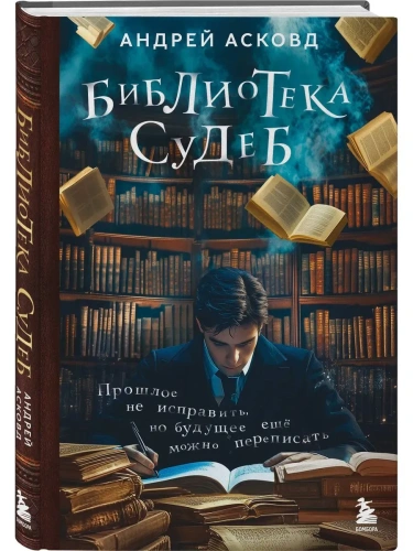 Библиотека судеб. Прошлое не исправить, но будущее ещё можно переписать- купить в магазине Кассандра, фото, 9785042179334, 