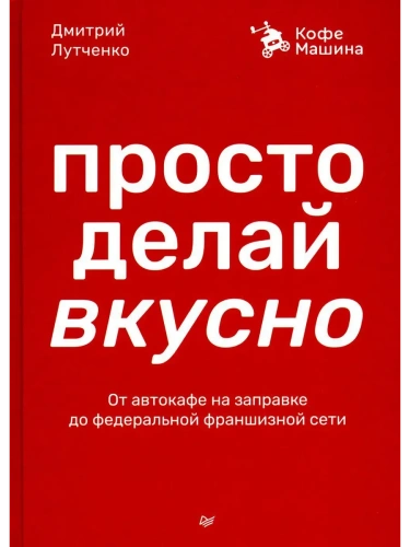 Просто делай вкусно: От автокафе на заправке до федеральной франшизной сети Coffee Machine- купить в магазине Кассандра, фото, 9785446141951, 