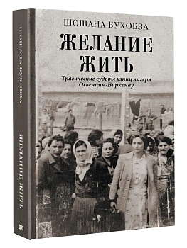 Желание жить. Трагические судьбы узниц лагеря Освенцим-Биркенау - купить в магазине Кассандра, фото, 9785171686987, 