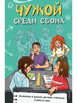 Чужой среди своих. Истории о школе, дружбе, страхах и вере в себя- купить в магазине Кассандра, фото, 9785171806521, 