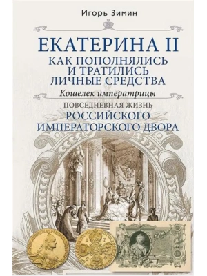 Екатерина II. Как пополнялись и тратились личные средства. Кошелек императрицы. Повседнев- купить в магазине Кассандра, фото, 9785227110718, 