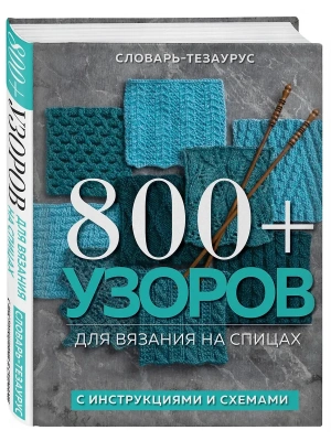 800+ узоров для вязания на спицах. Словарь-тезаурус с инструкциями и схемами- купить в магазине Кассандра, фото, 9785041677350, 